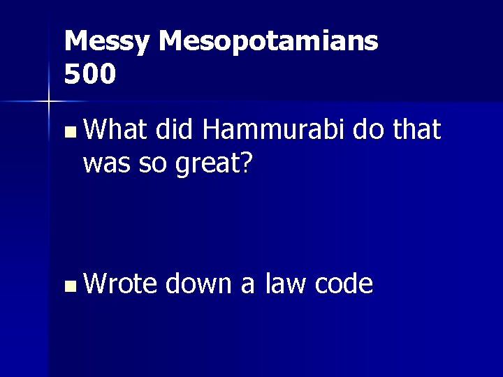 Messy Mesopotamians 500 n What did Hammurabi do that was so great? n Wrote