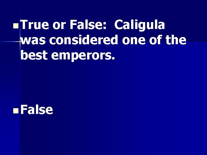 n True or False: Caligula was considered one of the best emperors. n False