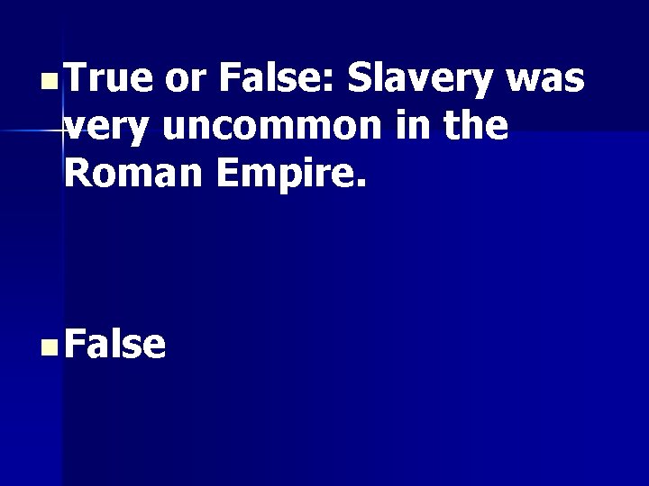 n True or False: Slavery was very uncommon in the Roman Empire. n False