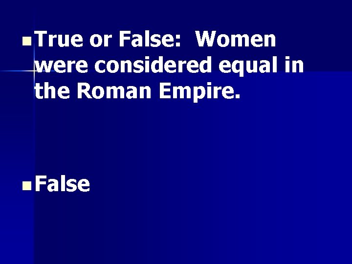 n True or False: Women were considered equal in the Roman Empire. n False