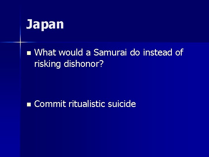 Japan n What would a Samurai do instead of risking dishonor? n Commit ritualistic