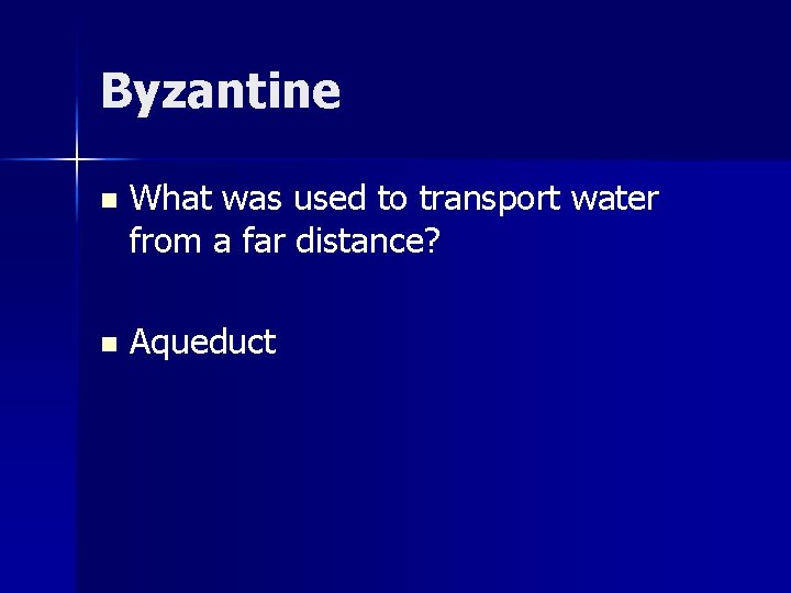 Byzantine n What was used to transport water from a far distance? n Aqueduct