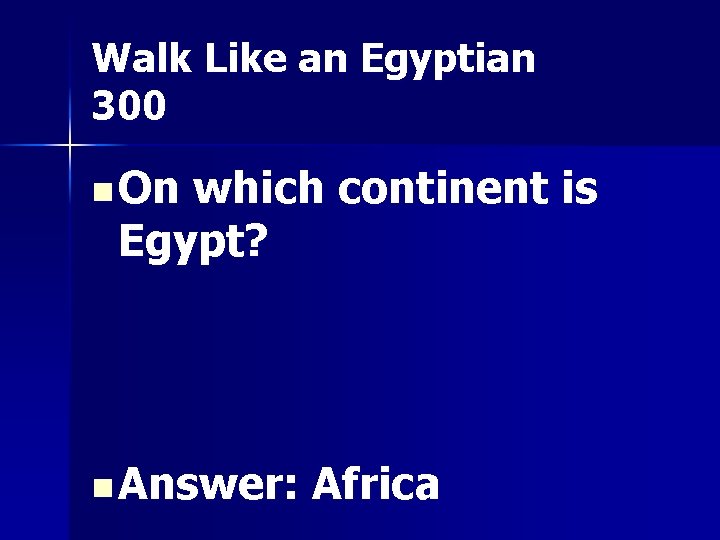 Walk Like an Egyptian 300 n On which continent is Egypt? n Answer: Africa