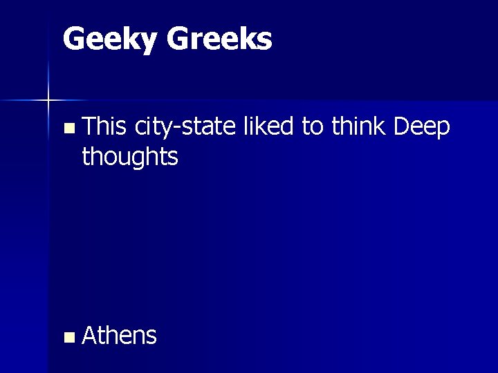 Geeky Greeks n This city-state liked to think Deep thoughts n Athens 