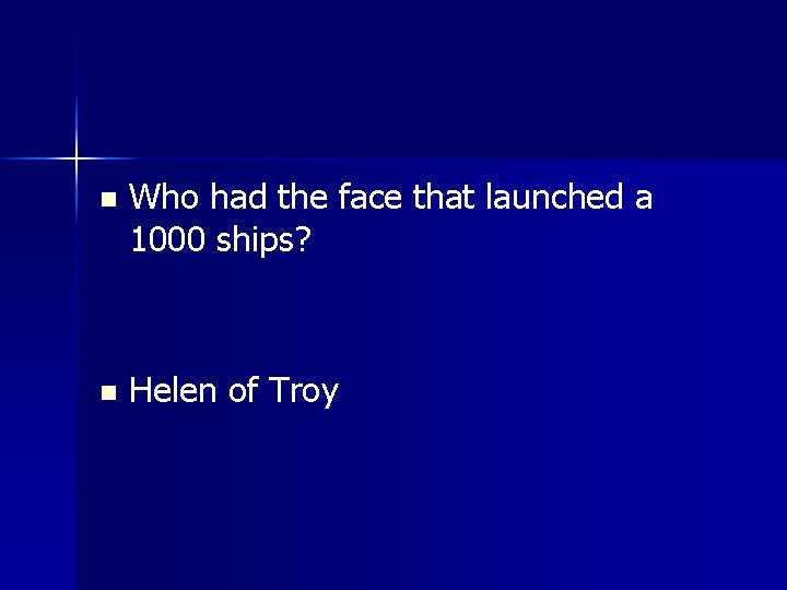 n Who had the face that launched a 1000 ships? n Helen of Troy