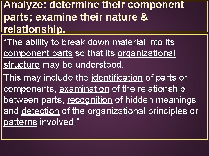 Analyze: determine their component parts; examine their nature & relationship. “The ability to break