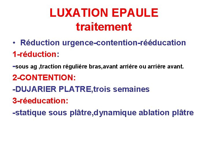 LUXATION EPAULE traitement • Réduction urgence-contention-rééducation 1 -réduction: -sous ag , traction réguliére bras,