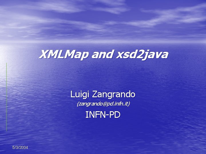XMLMap and xsd 2 java Luigi Zangrando (zangrando@pd. infn. it) INFN-PD 5/3/2004 