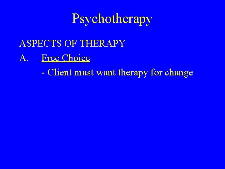 Psychotherapy ASPECTS OF THERAPY A. Free Choice - Client must want therapy for change