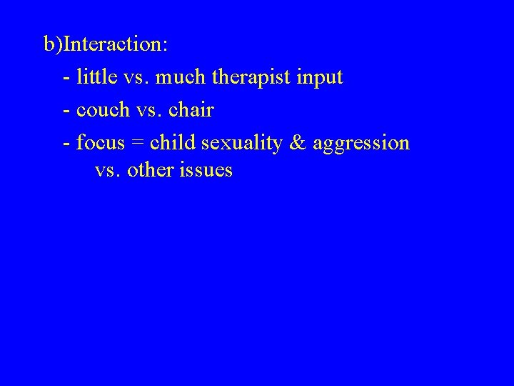 b)Interaction: - little vs. much therapist input - couch vs. chair - focus =