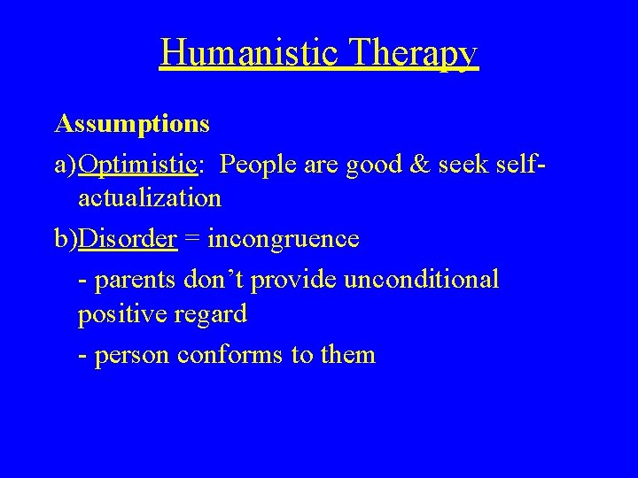 Humanistic Therapy Assumptions a)Optimistic: People are good & seek selfactualization b)Disorder = incongruence -