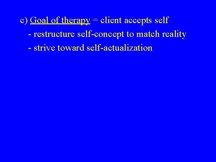 c) Goal of therapy = client accepts self - restructure self-concept to match reality