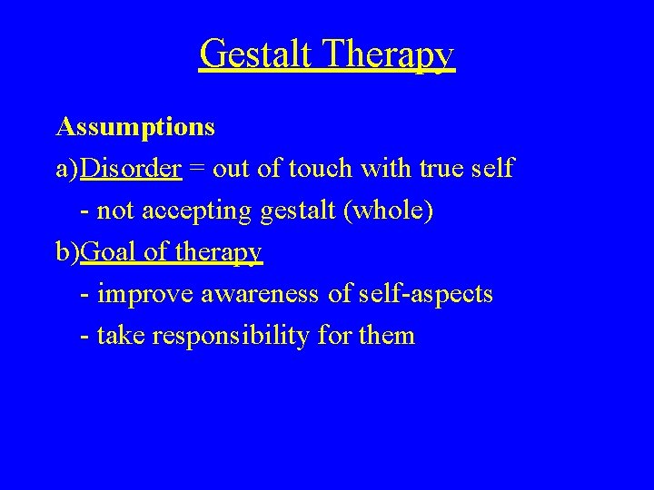 Gestalt Therapy Assumptions a)Disorder = out of touch with true self - not accepting