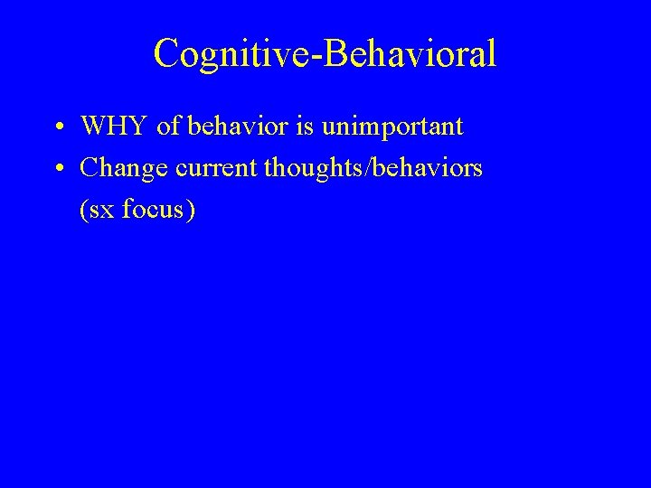 Cognitive-Behavioral • WHY of behavior is unimportant • Change current thoughts/behaviors (sx focus) 