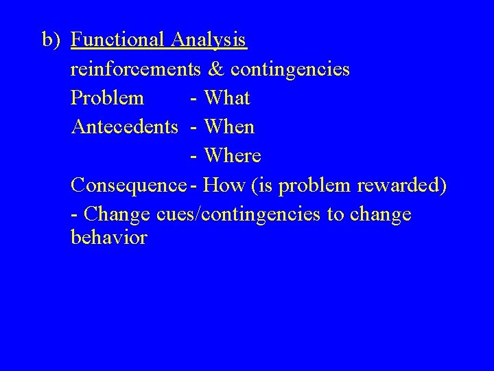 b) Functional Analysis reinforcements & contingencies Problem - What Antecedents - When - Where