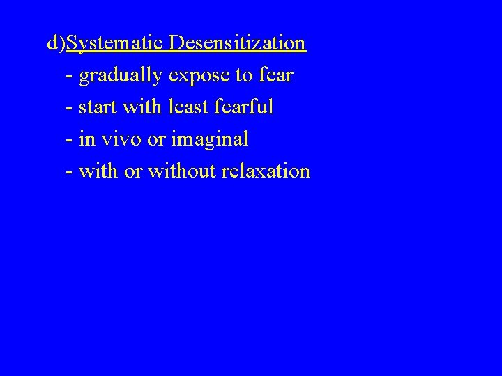 d)Systematic Desensitization - gradually expose to fear - start with least fearful - in