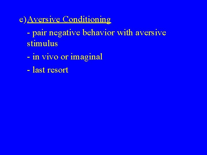 e)Aversive Conditioning - pair negative behavior with aversive stimulus - in vivo or imaginal