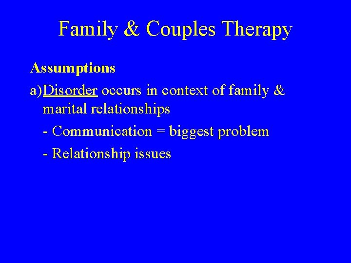 Family & Couples Therapy Assumptions a)Disorder occurs in context of family & marital relationships