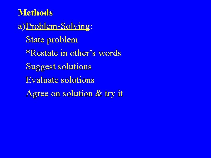 Methods a)Problem-Solving: State problem *Restate in other’s words Suggest solutions Evaluate solutions Agree on