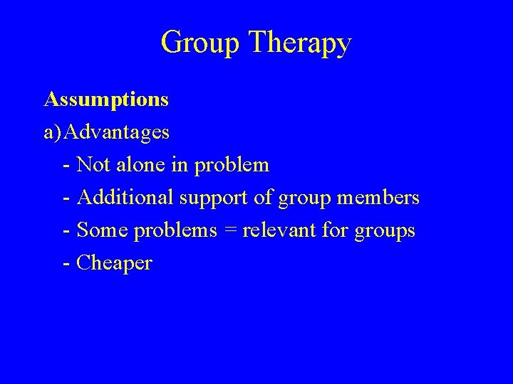 Group Therapy Assumptions a)Advantages - Not alone in problem - Additional support of group