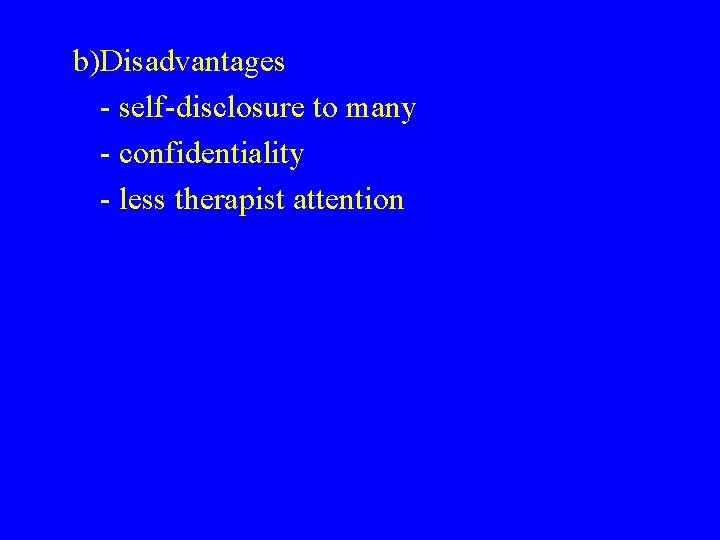b)Disadvantages - self-disclosure to many - confidentiality - less therapist attention 