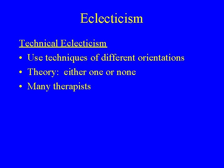 Eclecticism Technical Eclecticism • Use techniques of different orientations • Theory: either one or