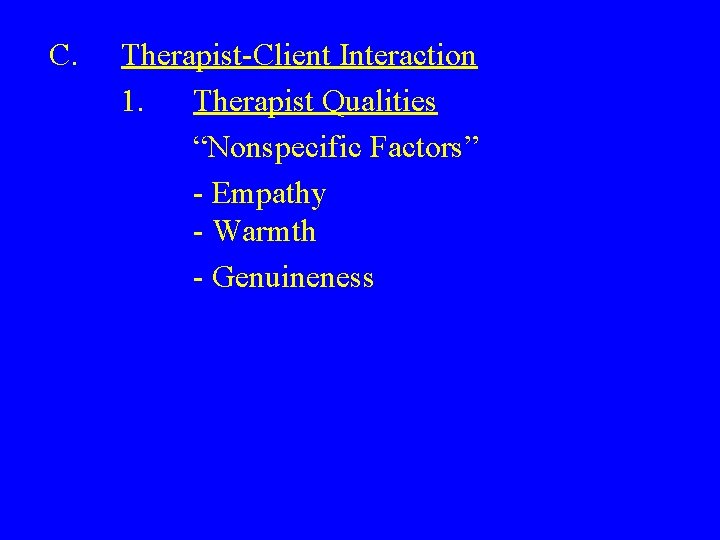 C. Therapist-Client Interaction 1. Therapist Qualities “Nonspecific Factors” - Empathy - Warmth - Genuineness