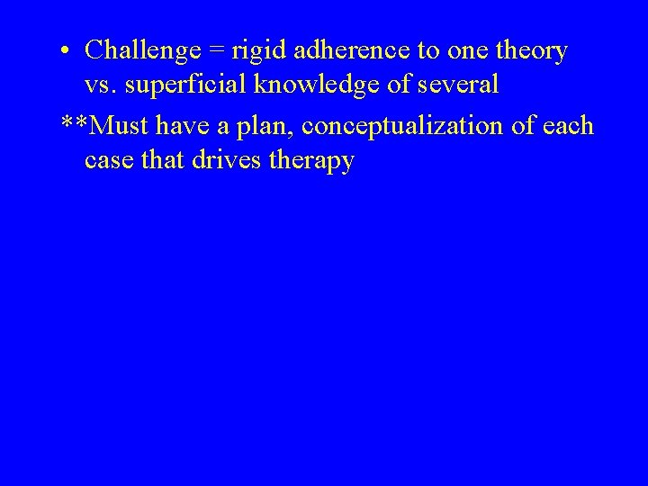  • Challenge = rigid adherence to one theory vs. superficial knowledge of several