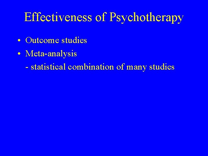 Effectiveness of Psychotherapy • Outcome studies • Meta-analysis - statistical combination of many studies