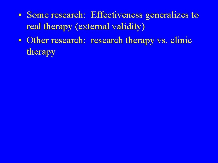  • Some research: Effectiveness generalizes to real therapy (external validity) • Other research: