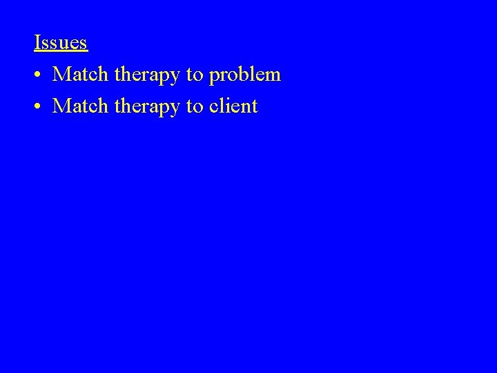 Issues • Match therapy to problem • Match therapy to client 