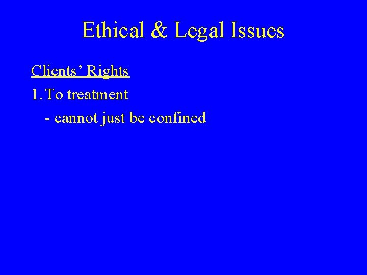 Ethical & Legal Issues Clients’ Rights 1. To treatment - cannot just be confined
