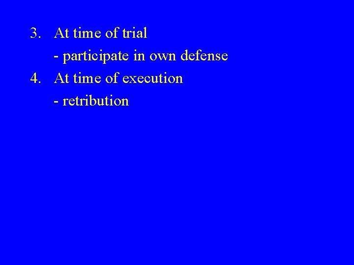 3. At time of trial - participate in own defense 4. At time of