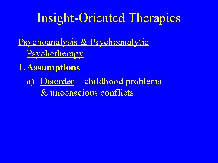 Insight-Oriented Therapies Psychoanalysis & Psychoanalytic Psychotherapy 1. Assumptions a) Disorder = childhood problems &