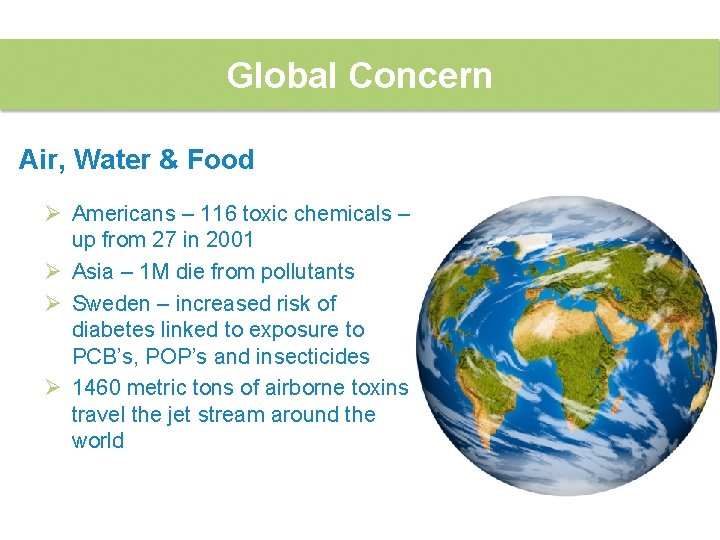 Global Concern Air, Water & Food Ø Americans – 116 toxic chemicals – up