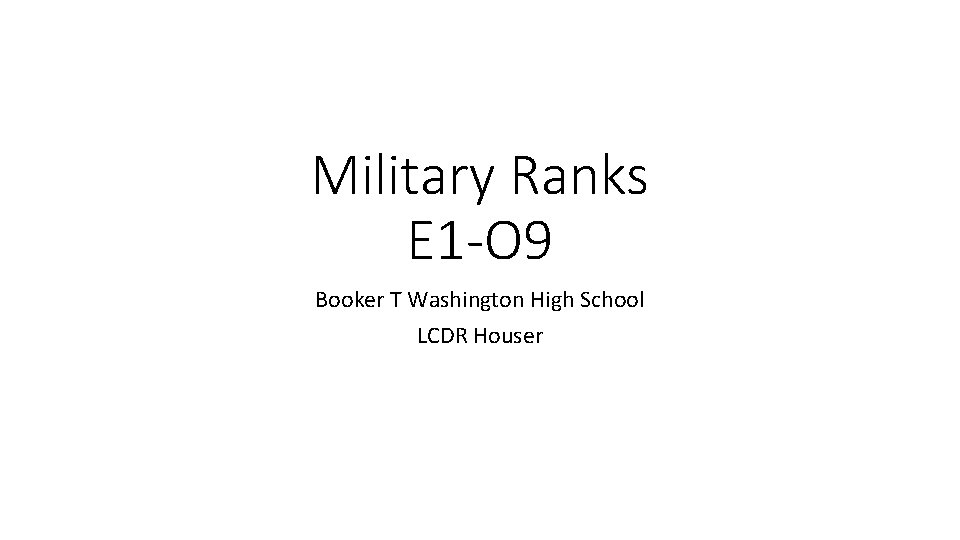 Military Ranks E 1 -O 9 Booker T Washington High School LCDR Houser 