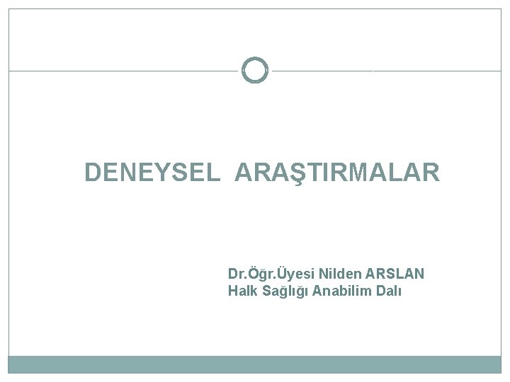 DENEYSEL ARAŞTIRMALAR Dr. Öğr. Üyesi Nilden ARSLAN Halk Sağlığı Anabilim Dalı 