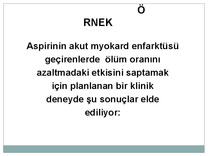 Ö RNEK Aspirinin akut myokard enfarktüsü geçirenlerde ölüm oranını azaltmadaki etkisini saptamak için planlanan