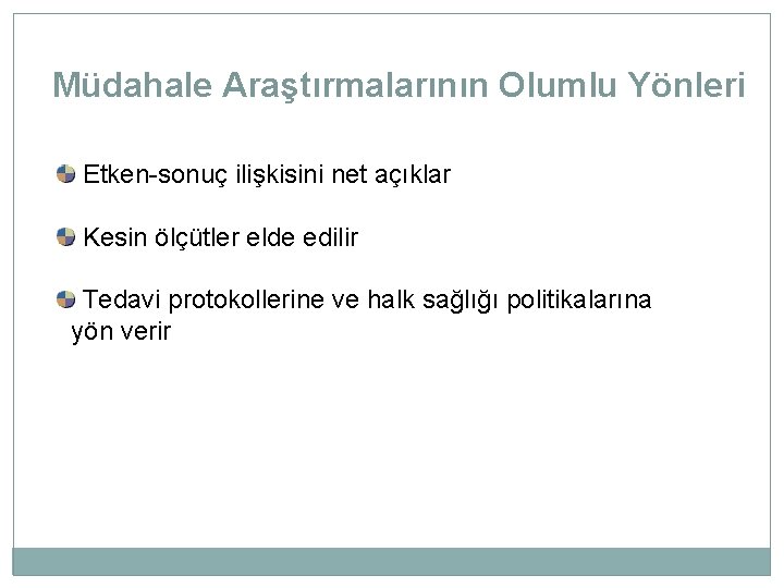 Müdahale Araştırmalarının Olumlu Yönleri Etken-sonuç ilişkisini net açıklar Kesin ölçütler elde edilir Tedavi protokollerine