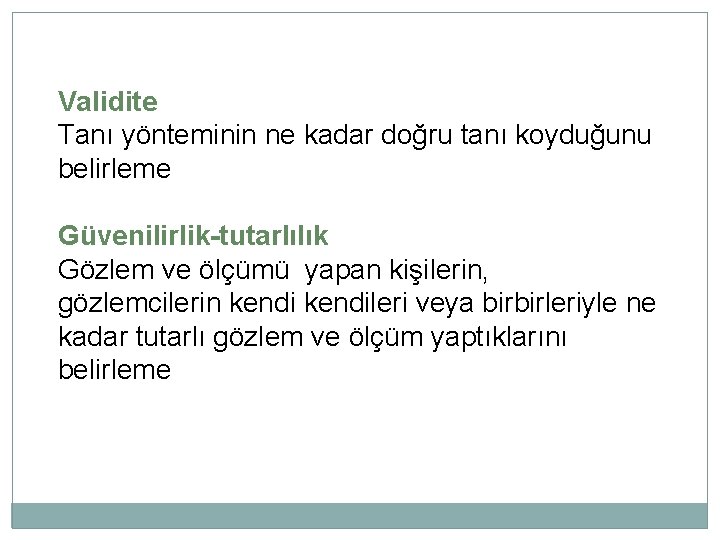 Validite Tanı yönteminin ne kadar doğru tanı koyduğunu belirleme Güvenilirlik-tutarlılık Gözlem ve ölçümü yapan