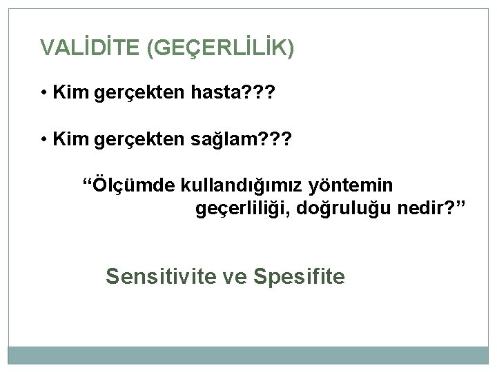 VALİDİTE (GEÇERLİLİK) • Kim gerçekten hasta? ? ? • Kim gerçekten sağlam? ? ?