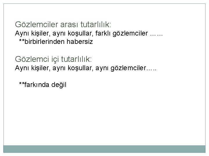 Gözlemciler arası tutarlılık: Aynı kişiler, aynı koşullar, farklı gözlemciler …… **birbirlerinden habersiz Gözlemci içi