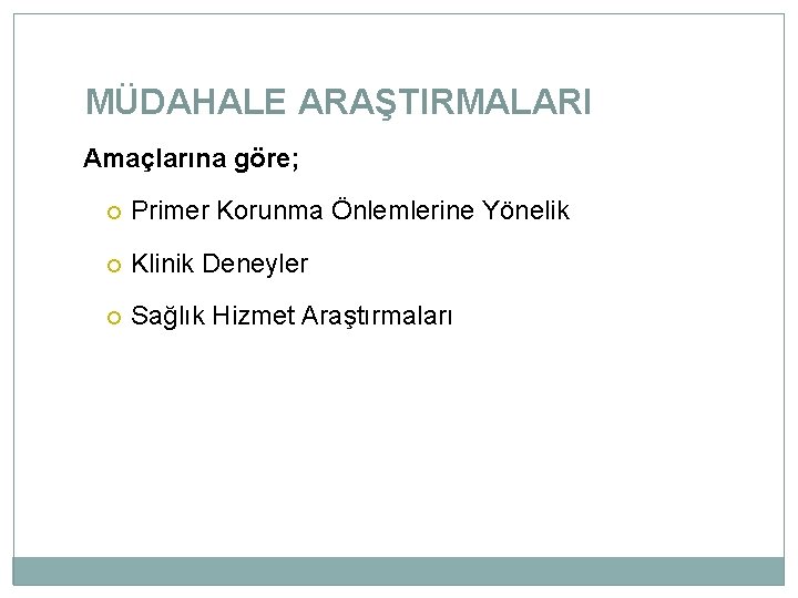 MÜDAHALE ARAŞTIRMALARI Amaçlarına göre; Primer Korunma Önlemlerine Yönelik Klinik Deneyler Sağlık Hizmet Araştırmaları 