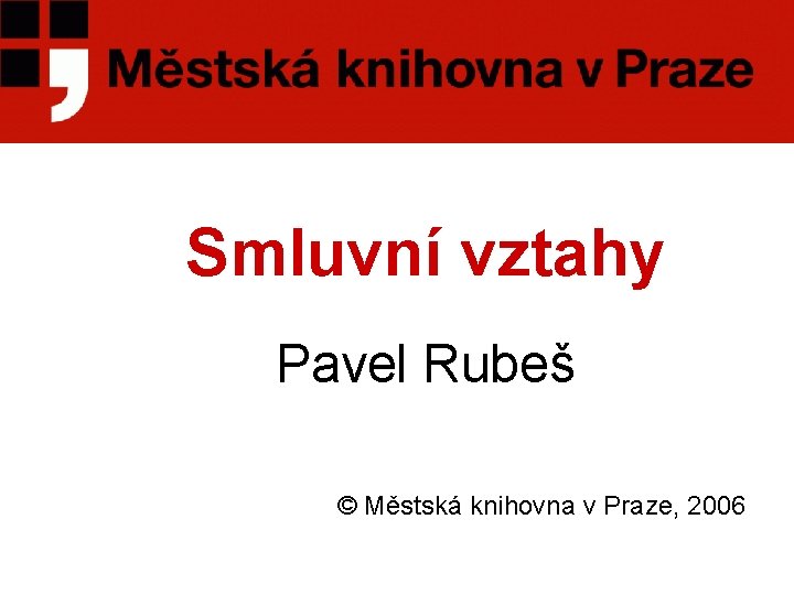 Smluvní vztahy Pavel Rubeš © Městská knihovna v Praze, 2006 