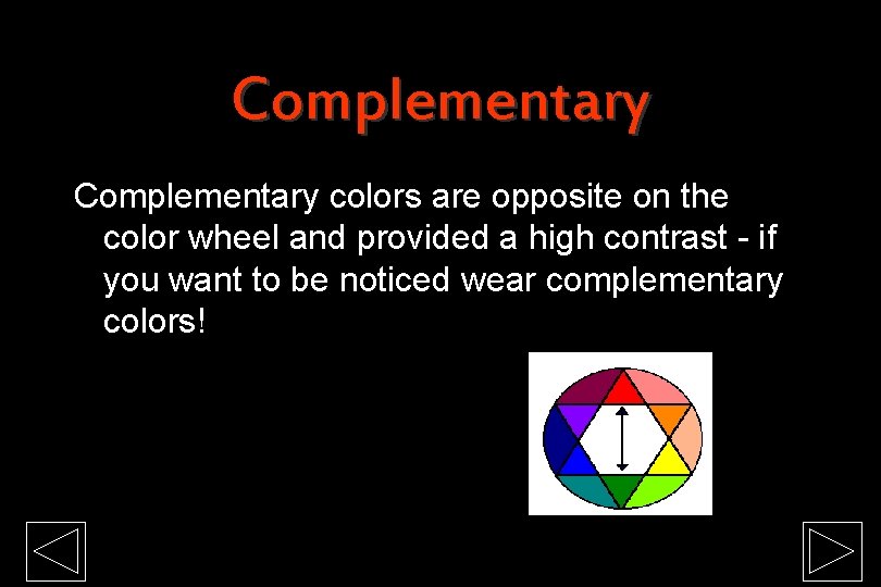 Complementary colors are opposite on the color wheel and provided a high contrast -