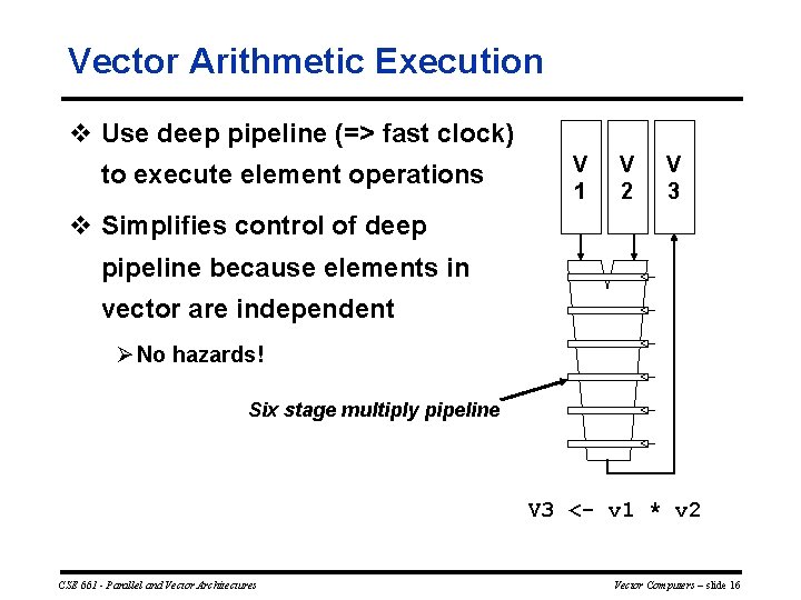 Vector Arithmetic Execution v Use deep pipeline (=> fast clock) to execute element operations