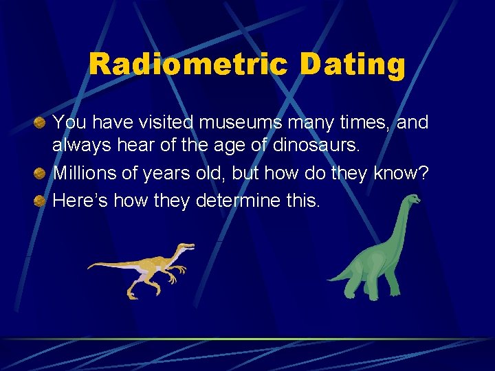 Radiometric Dating You have visited museums many times, and always hear of the age