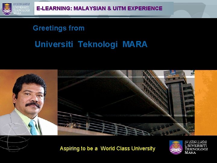 E-LEARNING: MALAYSIAN & Ui. TM EXPERIENCE Greetings from Universiti Teknologi MARA Aspiring to be
