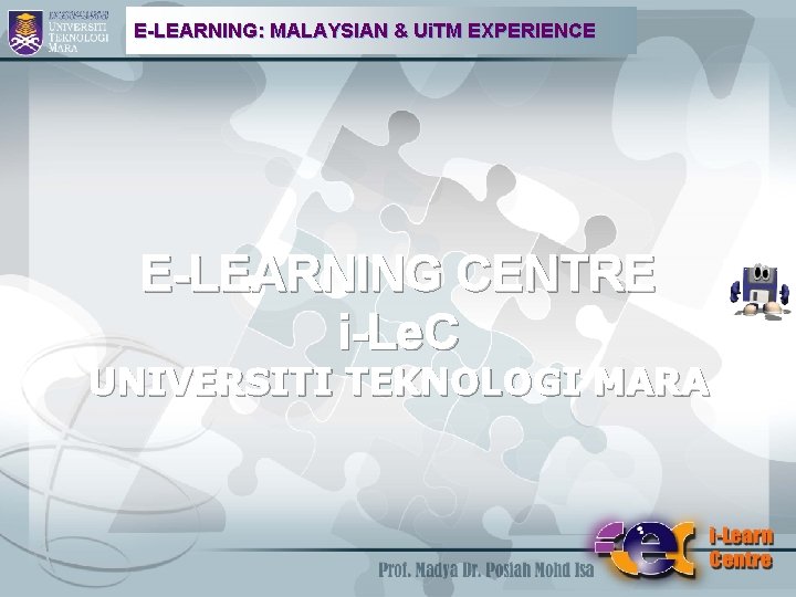 E-LEARNING: MALAYSIAN & Ui. TM EXPERIENCE E-LEARNING CENTRE i-Le. C UNIVERSITI TEKNOLOGI MARA 