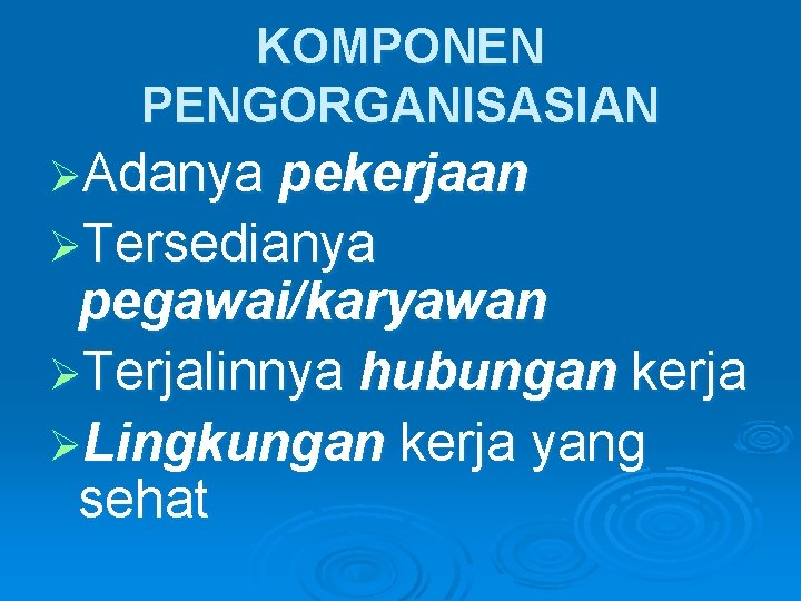 KOMPONEN PENGORGANISASIAN ØAdanya pekerjaan ØTersedianya pegawai/karyawan ØTerjalinnya hubungan kerja ØLingkungan kerja yang sehat 